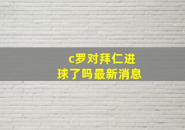 c罗对拜仁进球了吗最新消息