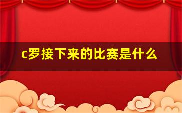 c罗接下来的比赛是什么