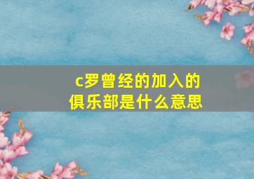 c罗曾经的加入的俱乐部是什么意思