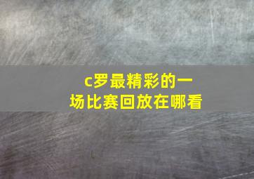 c罗最精彩的一场比赛回放在哪看