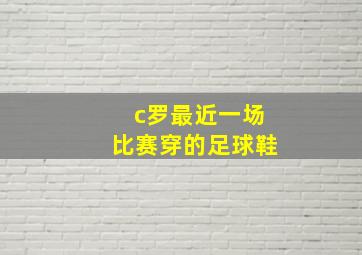 c罗最近一场比赛穿的足球鞋