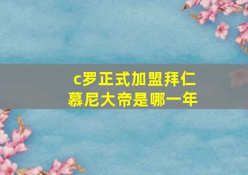 c罗正式加盟拜仁慕尼大帝是哪一年