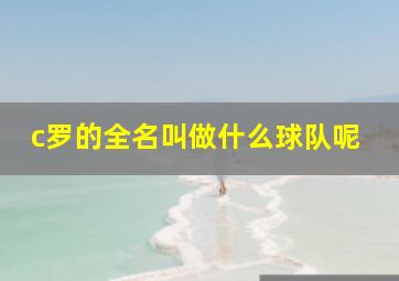 c罗的全名叫做什么球队呢