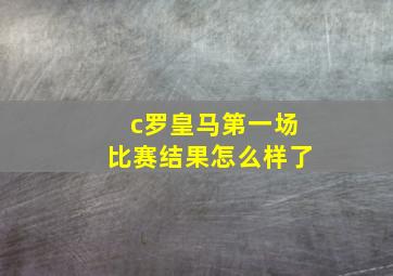 c罗皇马第一场比赛结果怎么样了