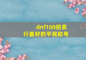 dnf100拍卖行最好的平民称号