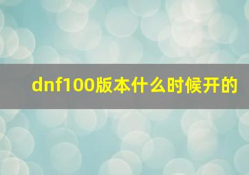 dnf100版本什么时候开的