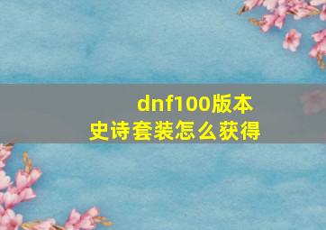 dnf100版本史诗套装怎么获得