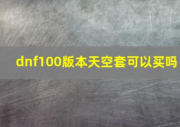 dnf100版本天空套可以买吗