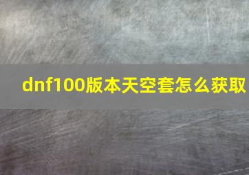 dnf100版本天空套怎么获取