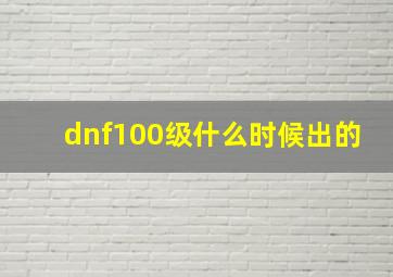 dnf100级什么时候出的