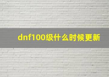 dnf100级什么时候更新