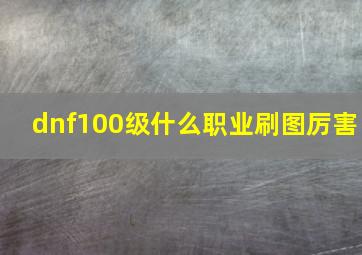 dnf100级什么职业刷图厉害