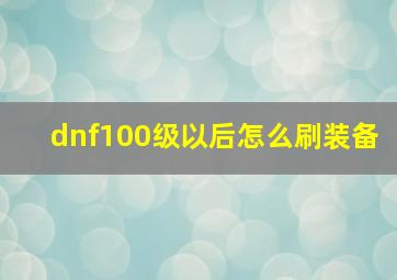 dnf100级以后怎么刷装备