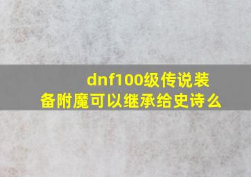 dnf100级传说装备附魔可以继承给史诗么