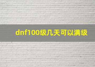 dnf100级几天可以满级