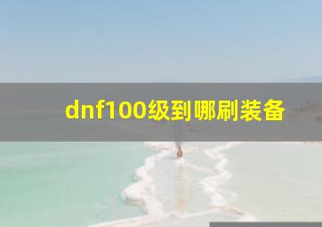 dnf100级到哪刷装备