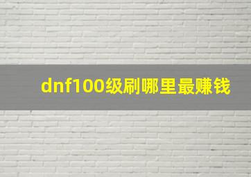 dnf100级刷哪里最赚钱