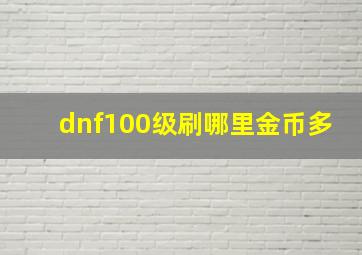 dnf100级刷哪里金币多