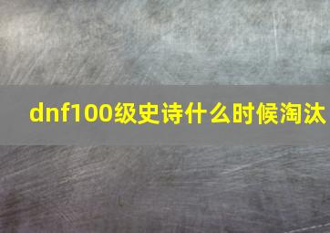 dnf100级史诗什么时候淘汰