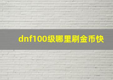 dnf100级哪里刷金币快