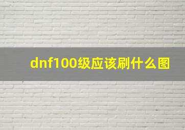 dnf100级应该刷什么图