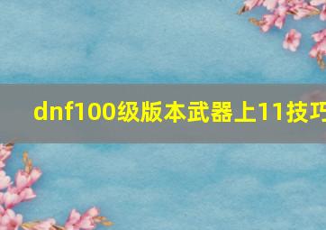 dnf100级版本武器上11技巧