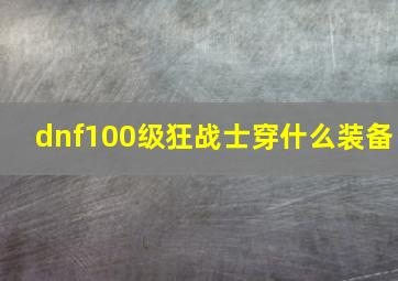 dnf100级狂战士穿什么装备