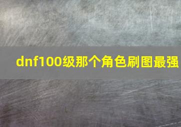 dnf100级那个角色刷图最强