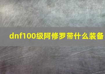 dnf100级阿修罗带什么装备