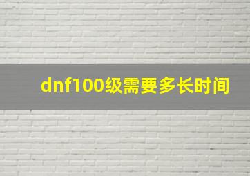 dnf100级需要多长时间