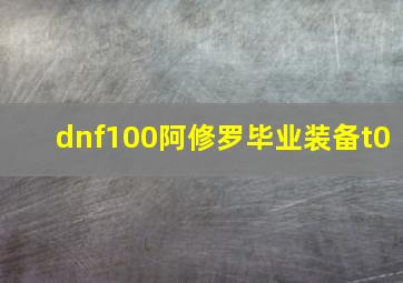 dnf100阿修罗毕业装备t0