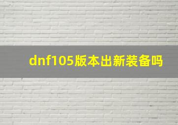 dnf105版本出新装备吗