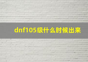 dnf105级什么时候出来