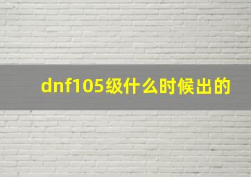 dnf105级什么时候出的