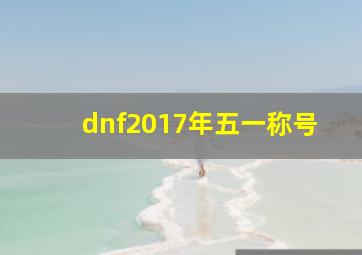 dnf2017年五一称号