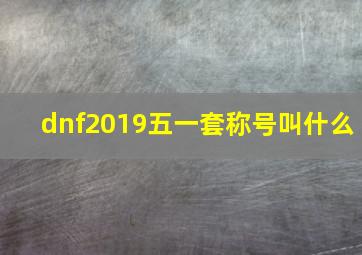 dnf2019五一套称号叫什么