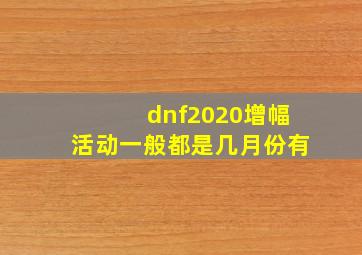 dnf2020增幅活动一般都是几月份有