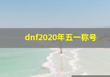 dnf2020年五一称号