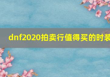 dnf2020拍卖行值得买的时装