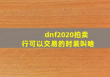 dnf2020拍卖行可以交易的时装叫啥