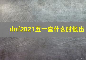 dnf2021五一套什么时候出