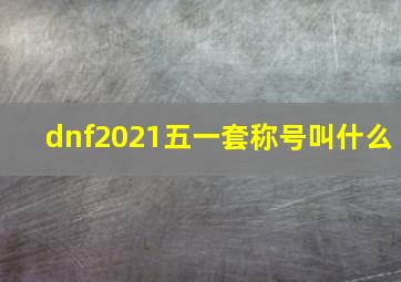 dnf2021五一套称号叫什么