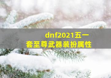 dnf2021五一套至尊武器装扮属性