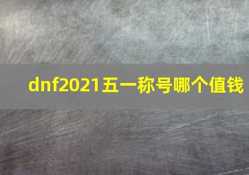 dnf2021五一称号哪个值钱