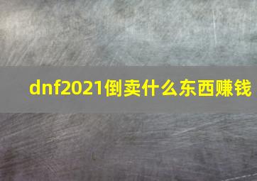 dnf2021倒卖什么东西赚钱