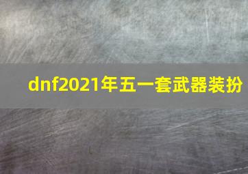 dnf2021年五一套武器装扮