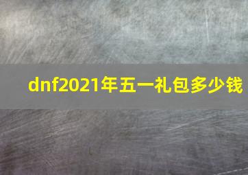 dnf2021年五一礼包多少钱