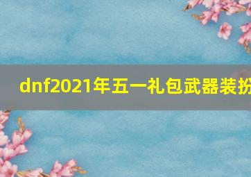 dnf2021年五一礼包武器装扮