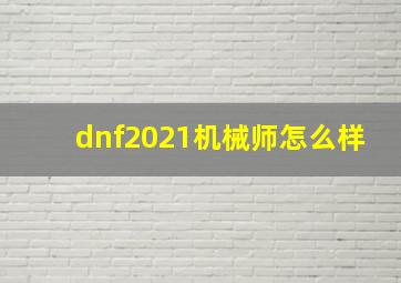 dnf2021机械师怎么样