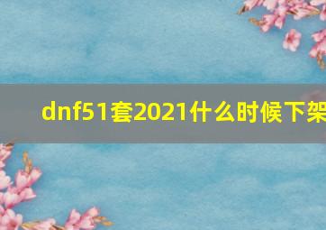 dnf51套2021什么时候下架